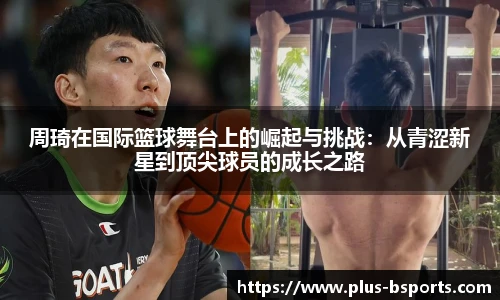 周琦在国际篮球舞台上的崛起与挑战：从青涩新星到顶尖球员的成长之路