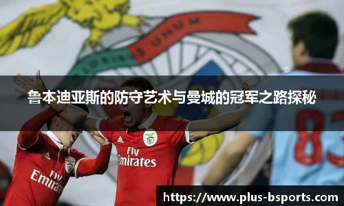 鲁本迪亚斯的防守艺术与曼城的冠军之路探秘