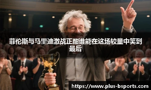菲伦斯与马里迪激战正酣谁能在这场较量中笑到最后
